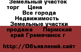 Земельный участок (торг) › Цена ­ 2 000 000 - Все города Недвижимость » Земельные участки продажа   . Пермский край,Гремячинск г.